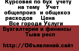 Курсовая по бух. учету на тему: “Учет общепроиз. и общехоз. расходов“ › Цена ­ 500 - Все города Услуги » Бухгалтерия и финансы   . Тыва респ.